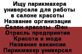 Ищу парикмахера-универсала для работы в салоне красоты › Название организации ­ Салон красоты «Фен» › Отрасль предприятия ­ Красота и мода › Название вакансии ­ Парикмахер-универсал › Место работы ­ Москва,уж.веерная д.30 › Возраст от ­ 25 › Возраст до ­ 50 - Московская обл. Работа » Вакансии   